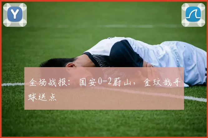全场战报：国安0-2蔚山，金玟哉手球送点