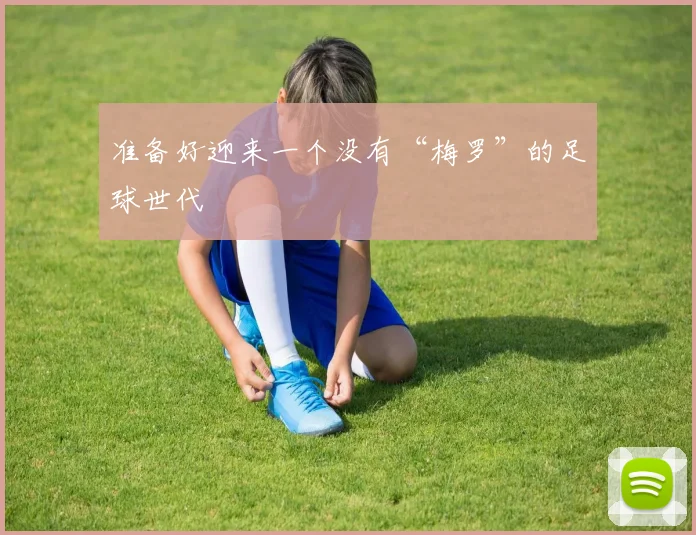 准备好迎来一个没有“梅罗”的足球世代