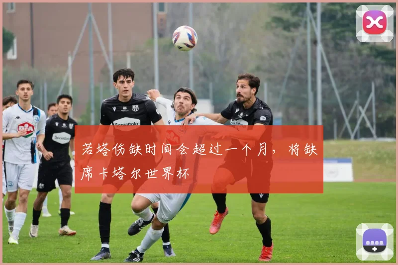 若塔伤缺时间会超过一个月，将缺席卡塔尔世界杯