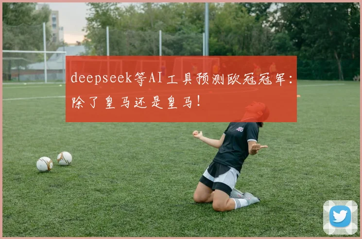 deepseek等AI工具预测欧冠冠军：除了皇马还是皇马！