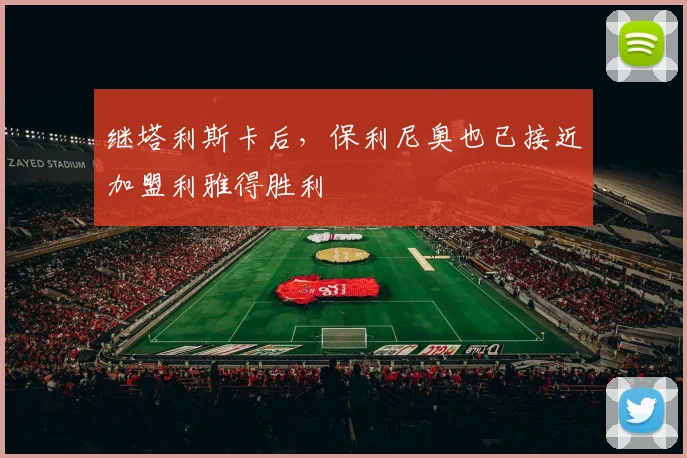 继塔利斯卡后，保利尼奥也已接近加盟利雅得胜利