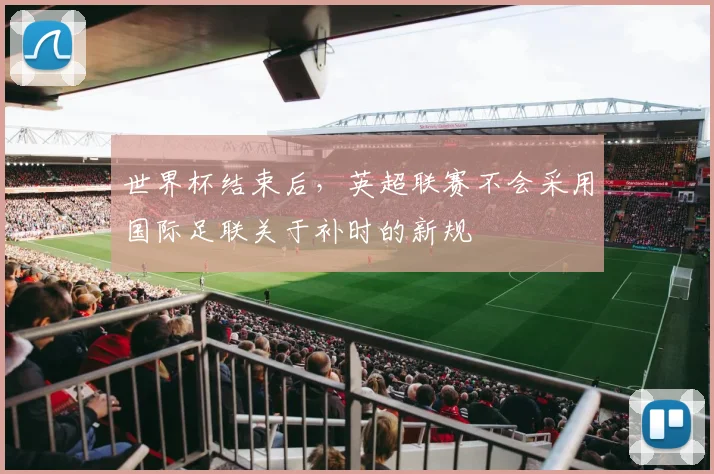 世界杯结束后，英超联赛不会采用国际足联关于补时的新规