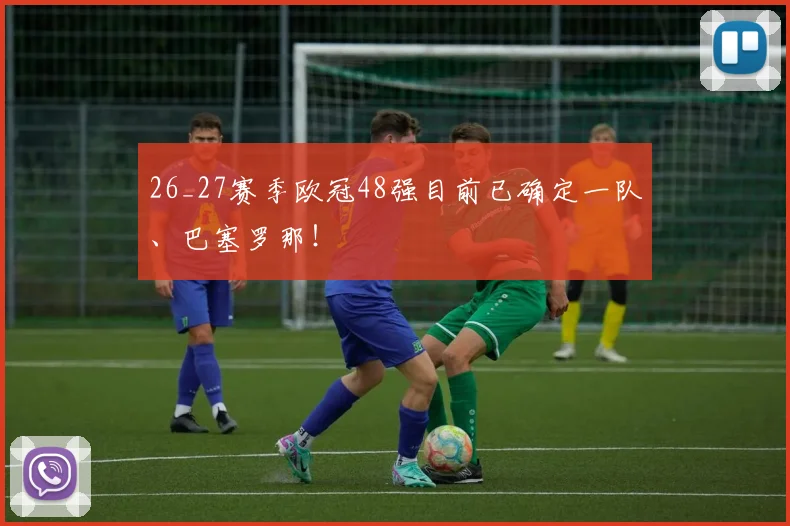 26_27赛季欧冠48强目前已确定一队、巴塞罗那！