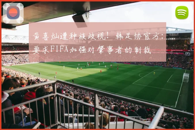 黄喜灿遭种族歧视！韩足协官方：要求FIFA加强对肇事者的制裁