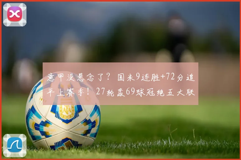 意甲没悬念了？国米9连胜+72分追平上赛季！27轮轰69球冠绝五大联赛