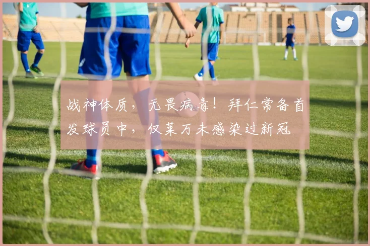 战神体质，无畏病毒！拜仁常备首发球员中，仅莱万未感染过新冠