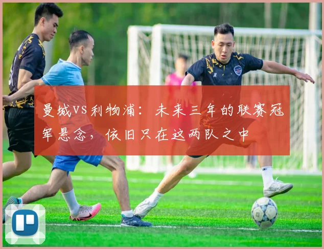 曼城vs利物浦：未来三年的联赛冠军悬念，依旧只在这两队之中