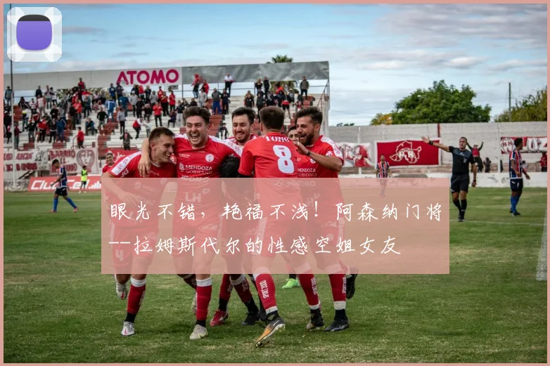 眼光不错，艳福不浅！阿森纳门将--拉姆斯代尔的性感空姐女友