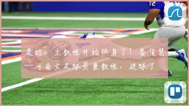 是的，主教练开始热身了！娄佳慧--河南女足球员兼教练，进球了