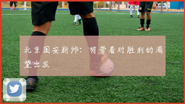 北京国安新帅：将带着对胜利的渴望出发