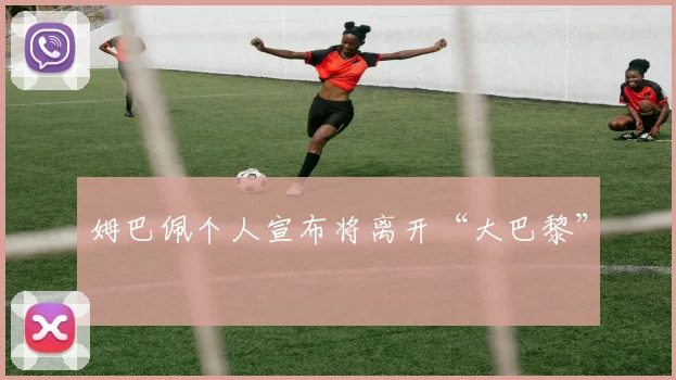 姆巴佩个人宣布将离开“大巴黎”