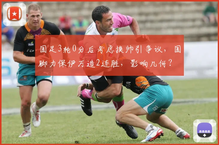 国足3轮0分后考虑换帅引争议，国脚力保伊万造2连胜，影响几何？
