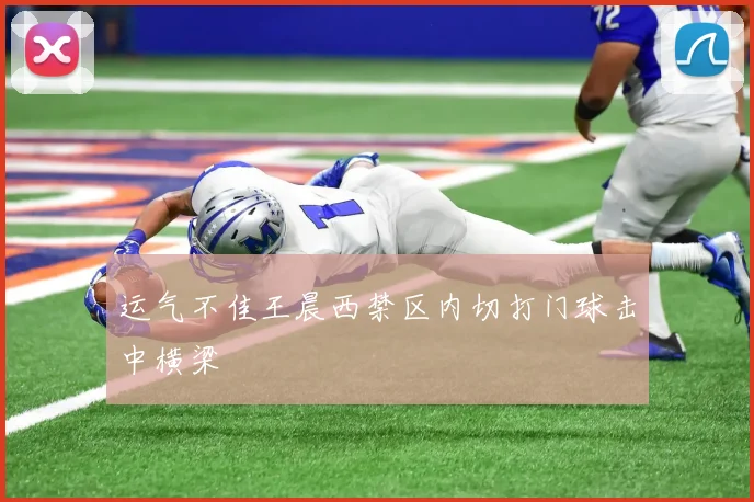 运气不佳王晨西禁区内切打门球击中横梁