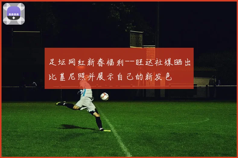 足坛网红新春福利--旺达社媒晒出比基尼照并展示自己的新发色