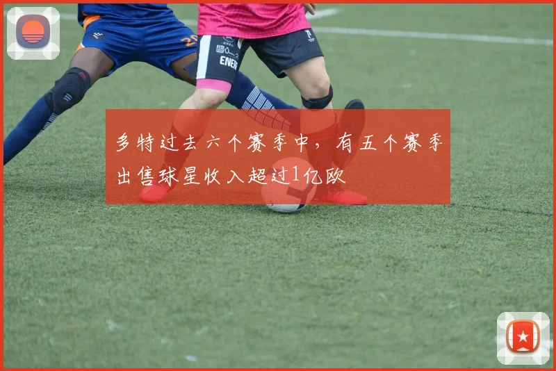 多特过去六个赛季中，有五个赛季出售球星收入超过1亿欧