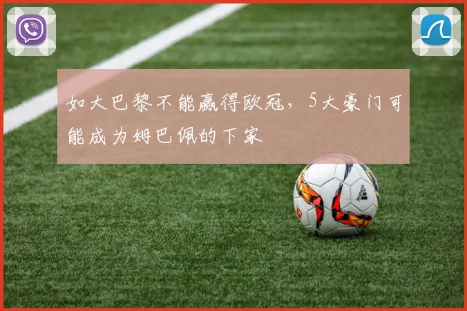 如大巴黎不能赢得欧冠，5大豪门可能成为姆巴佩的下家