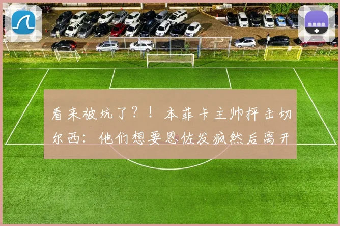 看来被坑了？！本菲卡主帅抨击切尔西：他们想要恩佐发疯然后离开