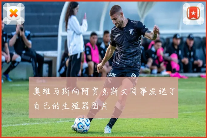 奥维马斯向阿贾克斯女同事发送了自己的生殖器图片