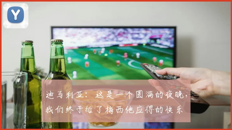 迪马利亚：这是一个圆满的夜晚，我们终于给了梅西他应得的快乐