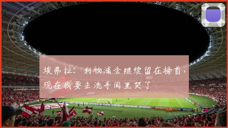 埃弗拉：利物浦会继续留在榜首，现在我要去洗手间里哭了