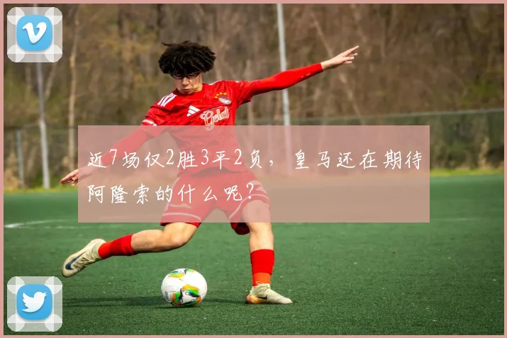 近7场仅2胜3平2负，皇马还在期待阿隆索的什么呢？