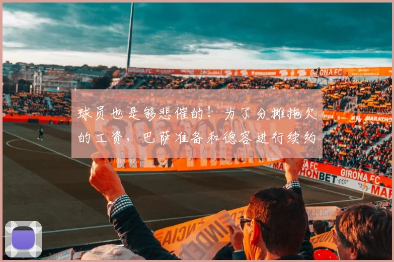 球员也是够悲催的！为了分摊拖欠的工资，巴萨准备和德容进行续约