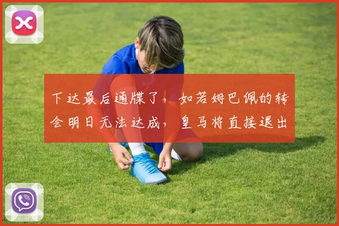 下达最后通牒了，如若姆巴佩的转会明日无法达成，皇马将直接退出