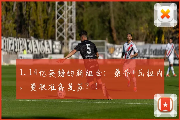 1.14亿英镑的新组合：桑乔+瓦拉内，曼联准备复苏？！