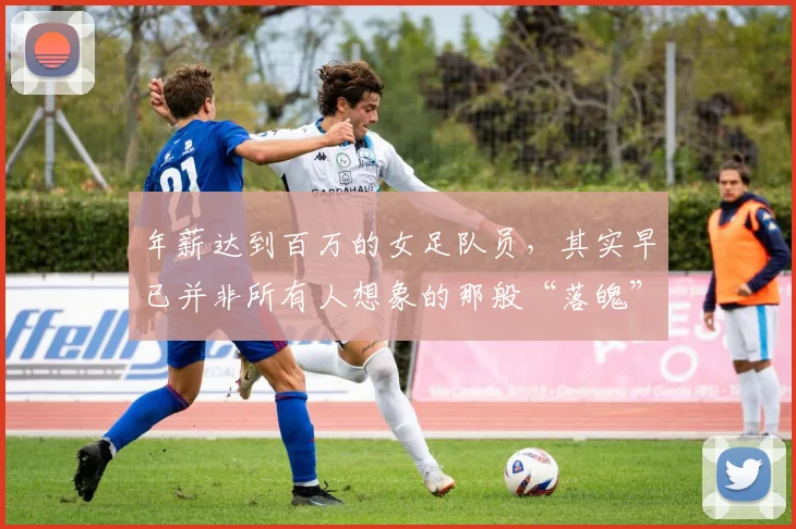 年薪达到百万的女足队员，其实早已并非所有人想象的那般“落魄”