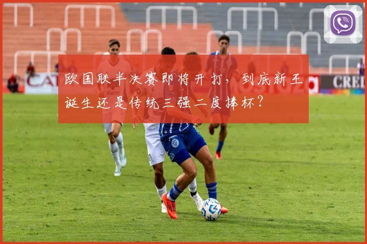 欧国联半决赛即将开打，到底新王诞生还是传统三强二度捧杯？