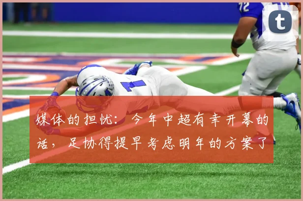 媒体的担忧：今年中超有幸开幕的话，足协得提早考虑明年的方案了