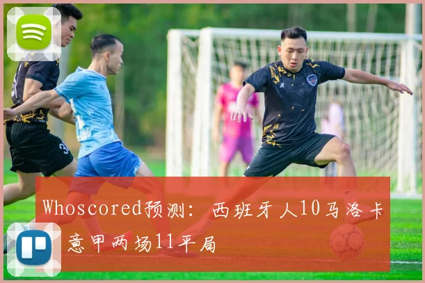 Whoscored预测：西班牙人10马洛卡，意甲两场11平局