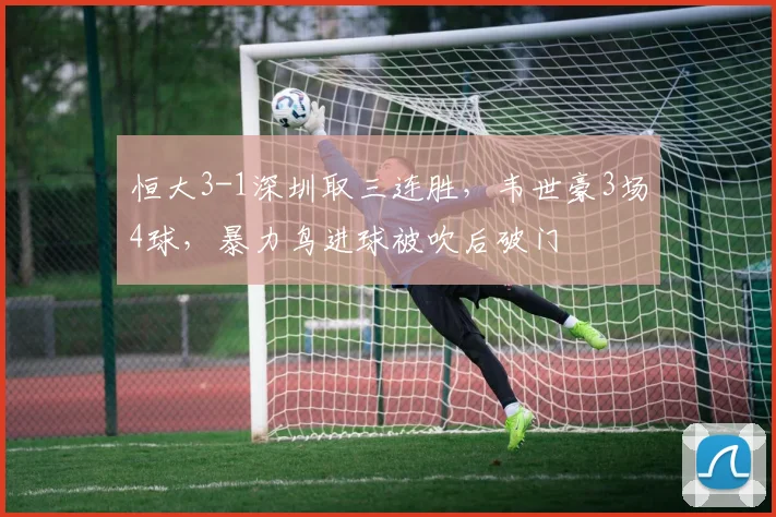 恒大3-1深圳取三连胜，韦世豪3场4球，暴力鸟进球被吹后破门
